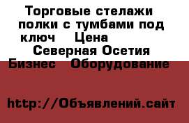 Торговые стелажи(4полки с тумбами под ключ) › Цена ­ 15 000 - Северная Осетия Бизнес » Оборудование   